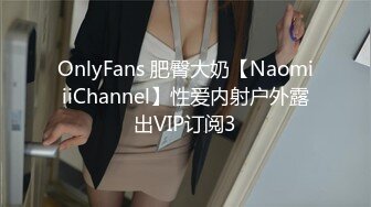 OnlyFans 肥臀大奶【NaomiiiChannel】性爱内射户外露出VIP订阅3