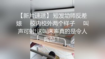 【新片速遞】 短发幼师反差婊❤️校内校外两个样子❤️叫声可射!这叫床声真的是令人陶醉！