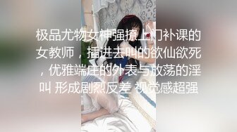  镂空情趣装开档内裤极品美女道具自慰啪啪，假屌自慰整根插进去了，塞肛塞翘起屁股后入