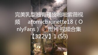 完美乳型翘臀骚货啪啪紫薇视频❤️atomicbrunette18（OnlyFans）❤️图片 视频合集【322V】1 (55)