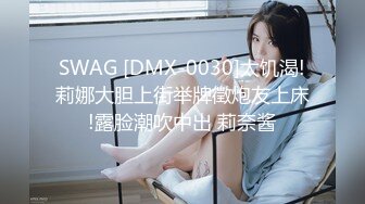 SWAG [DMX-0030]太饥渴!莉娜大胆上街举牌徵炮友上床!露脸潮吹中出 莉奈酱