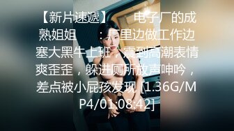 【新速片遞】  极品巨乳黑丝美女 啊啊表哥快点骚逼好爽 表哥快点到顶了 主动要求无套 上位骑乘 大奶哗哗 淫语不停 爽到飞起 