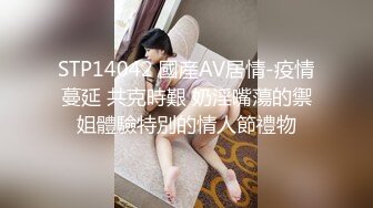 STP14042 國産AV居情-疫情蔓延 共克時艱 奶淫嘴蕩的禦姐體驗特別的情人節禮物