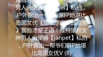 露脸才是王道！推特狼粉女神男人肏便器【janpet】私拍，户外露出一帮爷们群P她堪比岛国女优《顶级泄密极品反差》露脸才是王道！推特狼粉女神男人肏便器【janpet】私拍，户外露出一帮爷们群P她堪比岛国女优V (8)