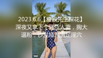 2023.6.6【瘦猴先生探花】深夜又拿下个骚货人妻，胸大逼粉，沙发插入满足淫穴