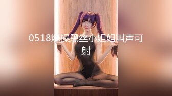 0518爆操黑丝小姐姐叫声可射