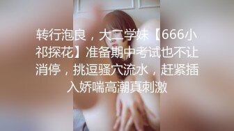 转行泡良，大二学妹【666小祁探花】准备期中考试也不让消停，挑逗骚穴流水，赶紧插入娇喘高潮真刺激