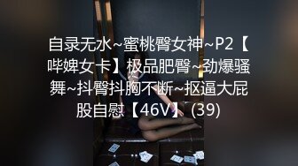 自录无水~蜜桃臀女神~P2【哔婢女卡】极品肥臀~劲爆骚舞~抖臀抖胸不断~抠逼大屁股自慰【46V】 (39)