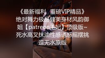 《最新福利✿重磅VIP精品》绝对舞力极品健美身材风韵御姐【patreon王妃】顶级版~死水高叉抹油性感诱惑摇摆挑逗无水原版