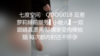 ✿七度空间✿ QDOG018 反差萝莉睡前服务▌小敏儿▌一双眼睛真漂亮 尽情享受肉棒抽插 每次都内射还不怀孕