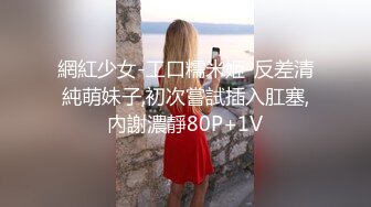 網紅少女-工口糯米姬-反差清純萌妹子,初次嘗試插入肛塞,內謝濃靜80P+1V