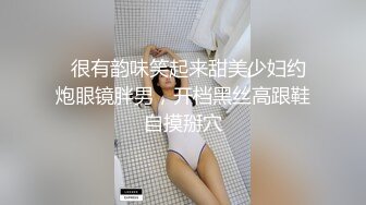   很有韵味笑起来甜美少妇约炮眼镜胖男，开档黑丝高跟鞋自摸掰穴