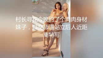 村长寻花今晚约了个肉肉身材妹子，口交舔逼站立后人近距离特写