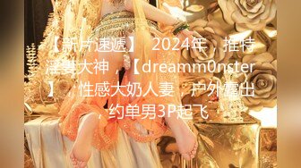 【新片速遞】  2024年，推特淫妻大神，【dreamm0nster】，性感大奶人妻，户外露出，约单男3P起飞