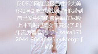 [2DF2]网红脸极品性感大美女和胖哥吃过晚饭后把他带到自己家中啪啪,最后趴在屁股上冲刺时把美女干高潮了,叫床真厉害,国语! 2 - soav(1712044-9643644)_evMerge [MP