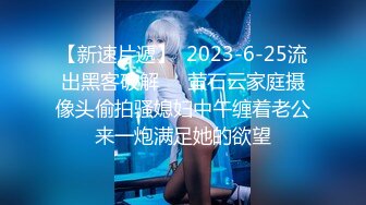 【新速片遞】  2023-6-25流出黑客破解❤️萤石云家庭摄像头偷拍骚媳妇中午缠着老公来一炮满足她的欲望