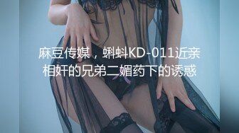 麻豆传媒，蝌蚪KD-011近亲相奸的兄弟二媚药下的诱惑