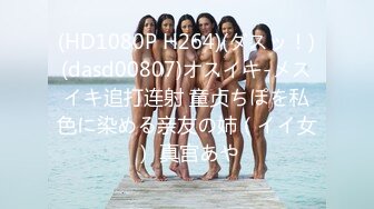 (HD1080P H264)(ダスッ！)(dasd00807)オスイキ-メスイキ追打连射 童贞ちぽを私色に染める亲友の姉（イイ女） 真宫あや