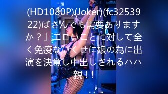 (HD1080P)(Joker)(fc3253922)ばさんでも需要ありますか？」エロいことに対して全く免疫ないくせに娘の為に出演を決意し中出しされるハハ親！!