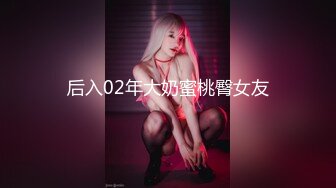 后入02年大奶蜜桃臀女友