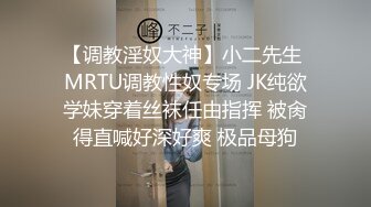 【调教淫奴大神】小二先生 MRTU调教性奴专场 JK纯欲学妹穿着丝袜任由指挥 被肏得直喊好深好爽 极品母狗