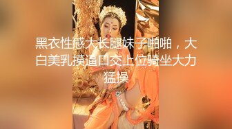 黑衣性感大长腿妹子啪啪，大白美乳摸逼口交上位骑坐大力猛操