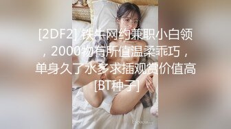 [2DF2] 铁牛网约兼职小白领，2000物有所值温柔乖巧，单身久了水多求插观赏价值高 [BT种子]