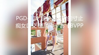 PGD-831 超快感发射的寸止痴女口交 里美ゆりあ【BVPP】