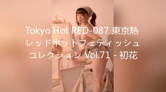 Tokyo Hot RED-087 東京熱 レッドホットフェティッシュコレクション Vol.71 - 初花