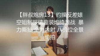 【胖叔炮房13】约操反差婊空姐制服情趣装炮椅激战  暴力撕扯 全力内射 八机位全景偷拍