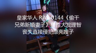 皇家华人 RAS-0144《偷干兄弟新婚妻子》兽性大发理智丧失直接侵犯漂亮嫂子