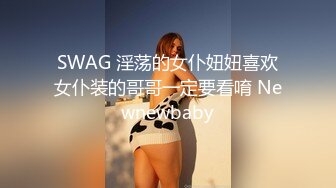 SWAG 淫荡的女仆妞妞喜欢女仆装的哥哥一定要看唷 Newnewbaby