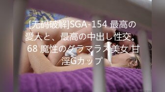 [无码破解]SGA-154 最高の愛人と、最高の中出し性交。 68 魔性のグラマラス美女 甘淫Gカップ