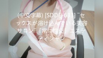 (中文字幕) [SDDE-633] ―セックスが溶け込んでいる美容サロン―「常に性交」エステティシャン