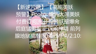 【新速片遞】 【高能美妖❤️预警】Pooh✨ 爆乳大屌美妖付费订阅流出 淫靡妖圈爆肏后庭猛男羞涩 沉沦榨精 前列腺地狱高潮[5.6G/MP4/2:10:21]