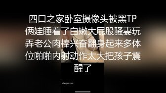 四口之家卧室摄像头被黑TP俩娃睡着了白嫩大屁股骚妻玩弄老公肉棒兴奋翻身起来多体位啪啪内射动作太大把孩子震醒了