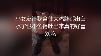 小女友给我含住大鸡脖都出白水了也不舍得吐出来真的好喜欢吃