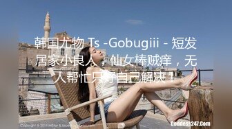 韩国尤物 Ts -Gobugiii - 短发居家小良人，仙女棒贼痒，无人帮忙只好自己解决！