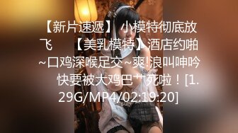 【新片速遞】 小模特彻底放飞❤️【美乳模特】酒店约啪~口鸡深喉足交~爽!浪叫呻吟❤️快要被大鸡巴艹死啦！[1.29G/MP4/02:19:20]