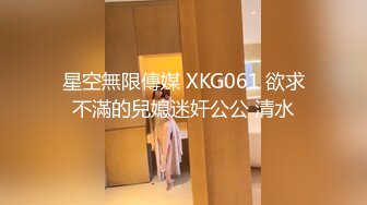 星空無限傳媒 XKG061 欲求不滿的兒媳迷奸公公 清水