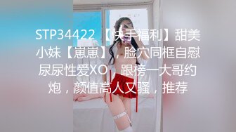 STP34422 【快手福利】甜美小妹【崽崽】，脸穴同框自慰尿尿性爱XO，跟榜一大哥约炮，颜值高人又骚，推荐