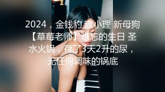 2024，金钱豹 查小理 新母狗【草莓老师】难忘的生日 圣水火锅，存了3天2升的尿，无任何调味的锅底