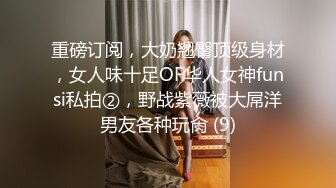 重磅订阅，大奶翘臀顶级身材，女人味十足OF华人女神funsi私拍②，野战紫薇被大屌洋男友各种玩肏 (9)