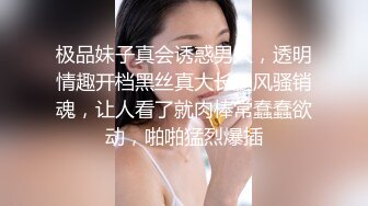 极品妹子真会诱惑男人，透明情趣开档黑丝真大长腿风骚销魂，让人看了就肉棒常蠢蠢欲动，啪啪猛烈爆插