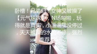 卧槽！兄弟们！女神又被操了【元气妹妹】，N场啪啪，玩得就是真实，小逼逼就没停过，天天被操的水流不停，强烈推荐 (2)