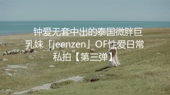 ✨钟爱无套中出的泰国微胖巨乳妹「jeenzen」OF性爱日常私拍【第三弹】