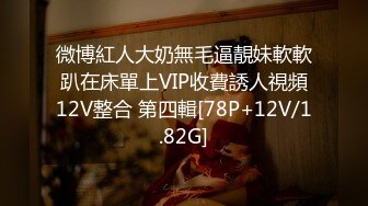 微博紅人大奶無毛逼靚妹軟軟趴在床單上VIP收費誘人視頻12V整合 第四輯[78P+12V/1.82G]