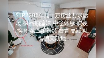 STP22064 几十万粉丝要求返场 极品抽搐妹 中途休息 吹硬换套 第二炮继续激情 高潮叫得惊天动地