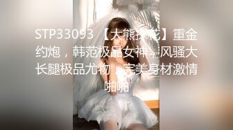 STP33093 【大熊探花】重金约炮，韩范极品女神，风骚大长腿极品尤物，完美身材激情啪啪