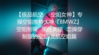 【极品航空❤️空姐女神】专操空姐推特大神『BMWZ』空姐制服⭐黑丝美腿⭐恋操穿制服的空姐 龙航空姐篇